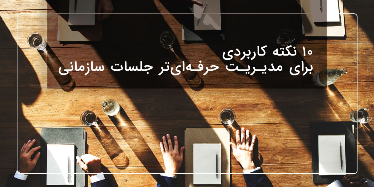 10 نکته کاربردی برای مدیریت حرفه‌ای‌تر جلسات سازمانی