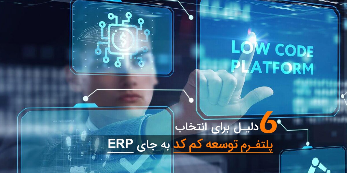 6 دلیل برای انتخاب پلتفرم توسعه کم کد به جای ERP