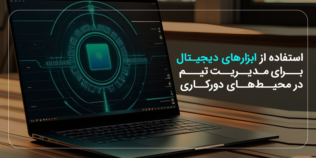 استفاده از ابزارهای دیجیتال برای مدیریت تیم در محیط‌های دورکاری
