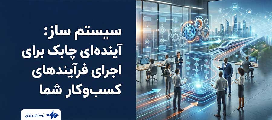 سیستم ساز: آینده‌ای چابک برای اجرای فرآیندهای کسب‌وکار شم
